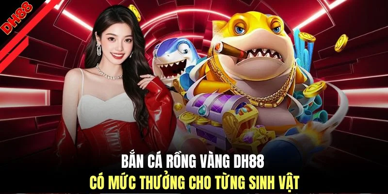 Bắn cá rồng vàng DH88 có mức thưởng cho từng sinh vật