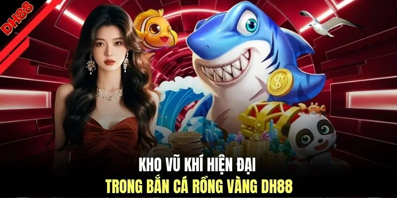 Kho vũ khí hiện đại trong bắn cá rồng vàng DH88